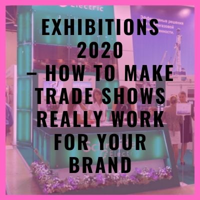 Exhibitions 2020 – How to Make Trade Shows Really Work for your Brand